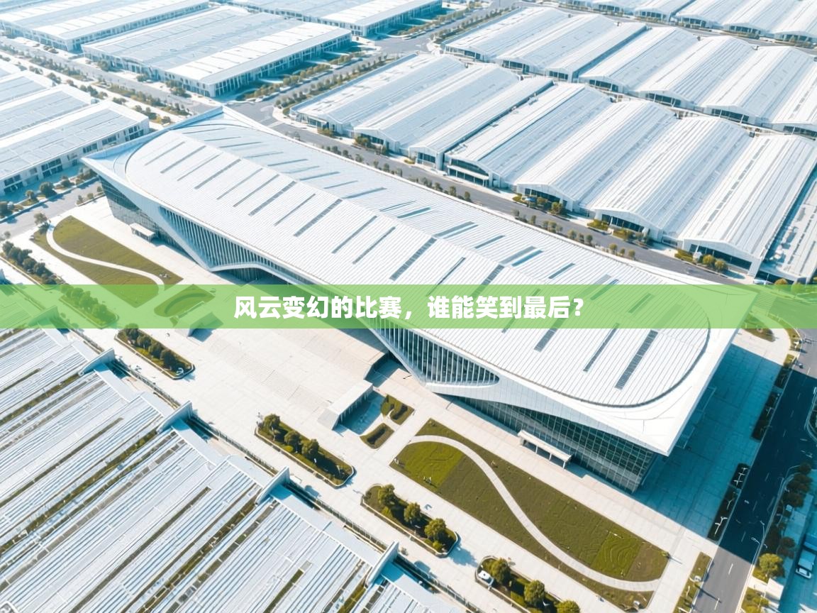 风云变幻的比赛,谁能笑到最后? 第1张