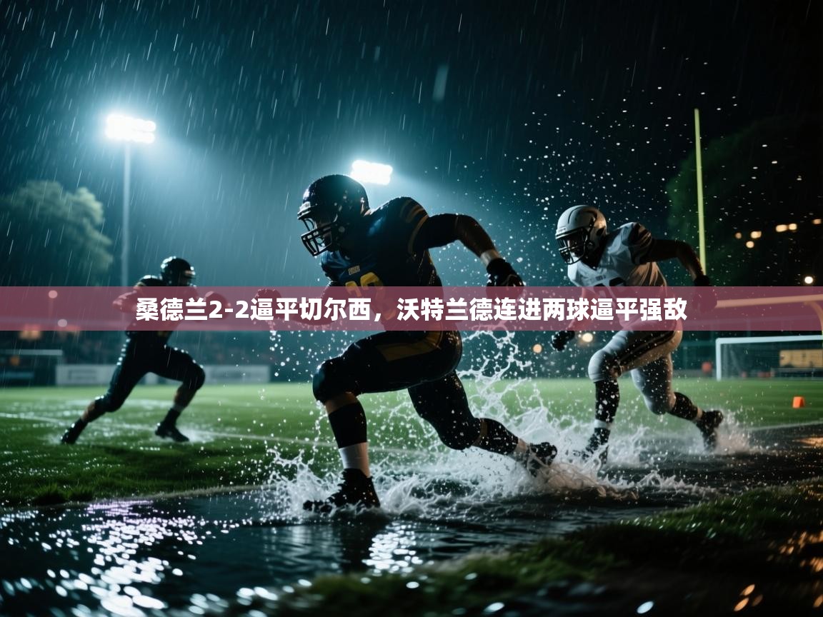 桑德兰2-2逼平切尔西，沃特兰德连进两球逼平强敌  第1张