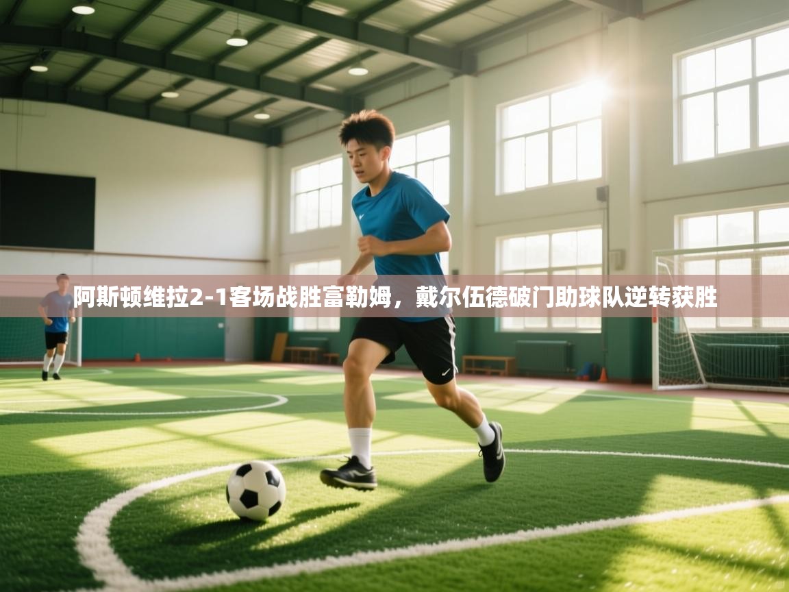 阿斯顿维拉2-1客场战胜富勒姆，戴尔伍德破门助球队逆转获胜  第2张