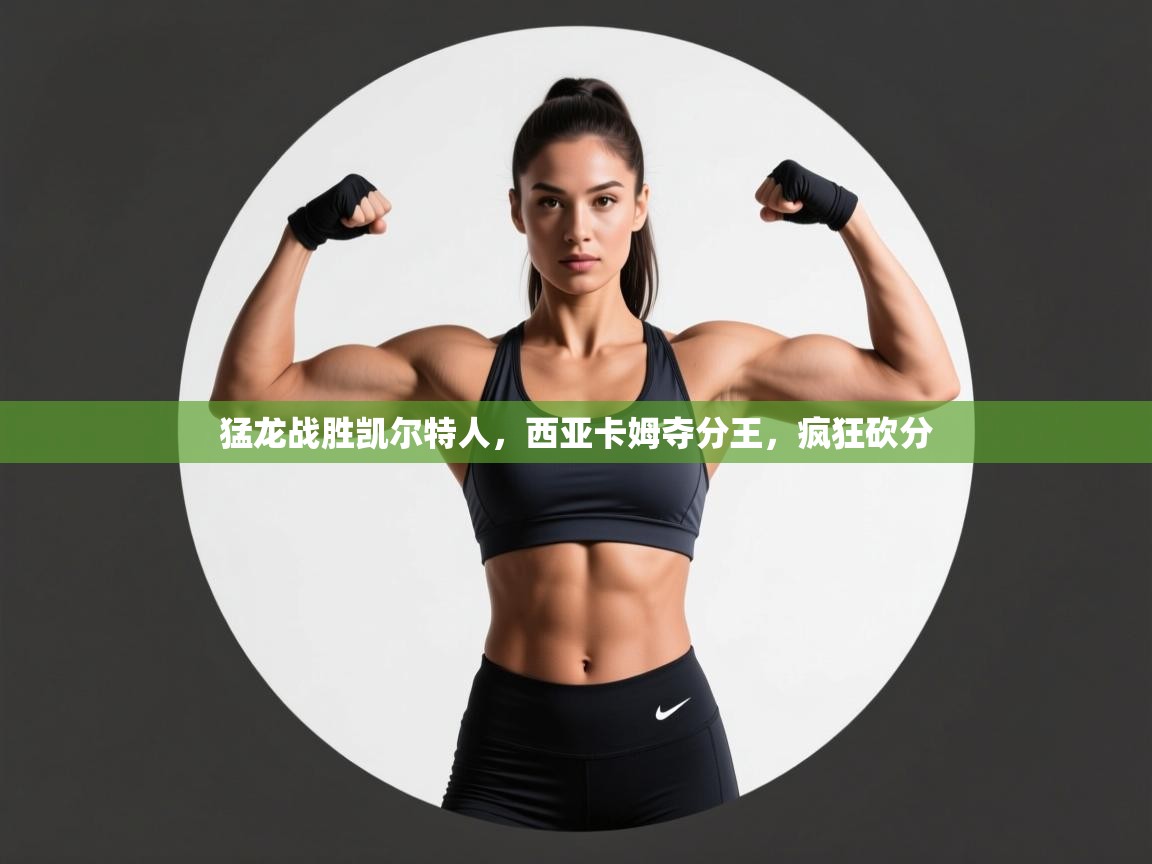 猛龙战胜凯尔特人，西亚卡姆夺分王，疯狂砍分  第1张