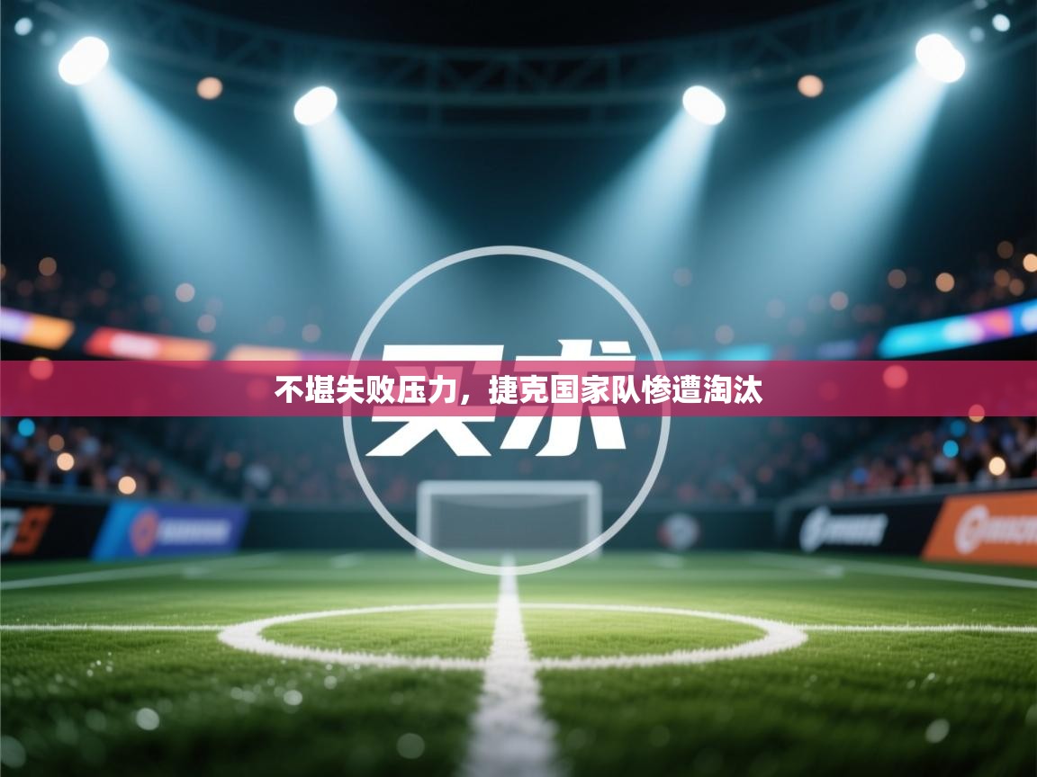 不堪失败压力,捷克国家队惨遭淘汰 第1张