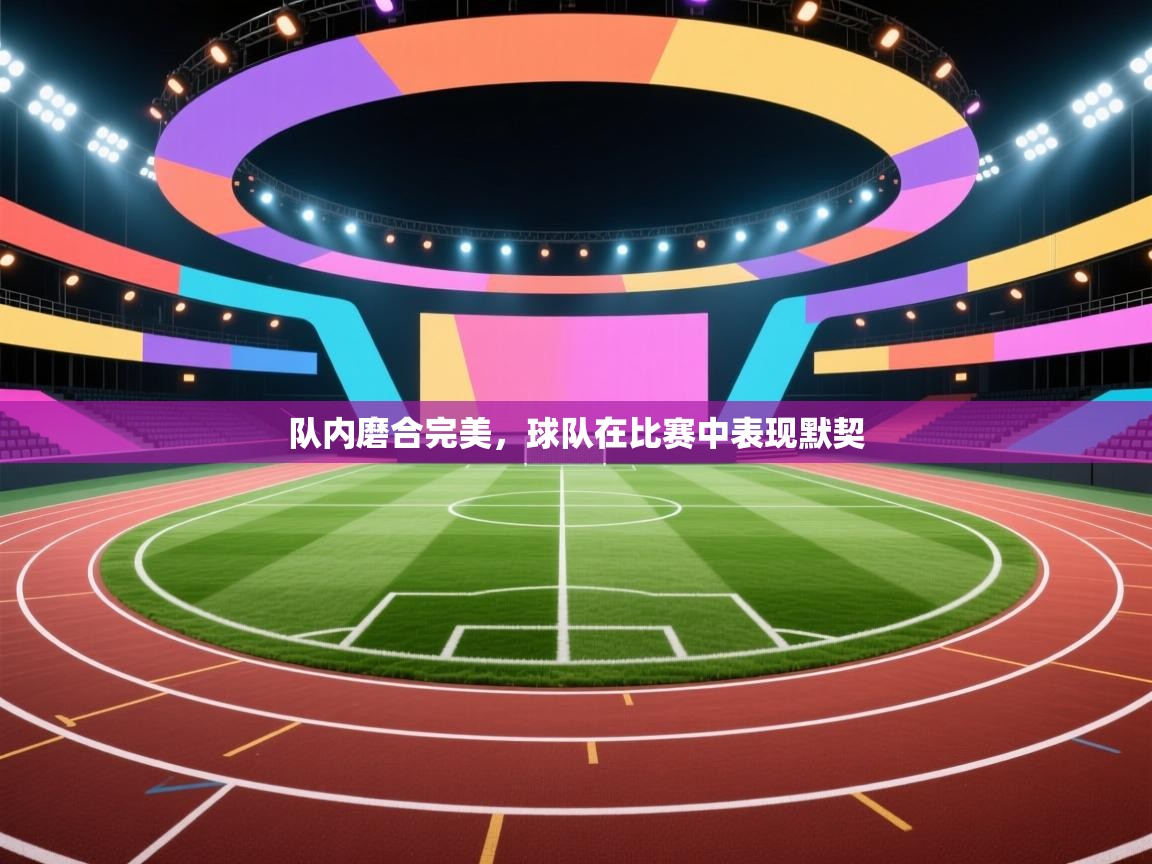 队内磨合完美,球队在比赛中表现默契 第1张