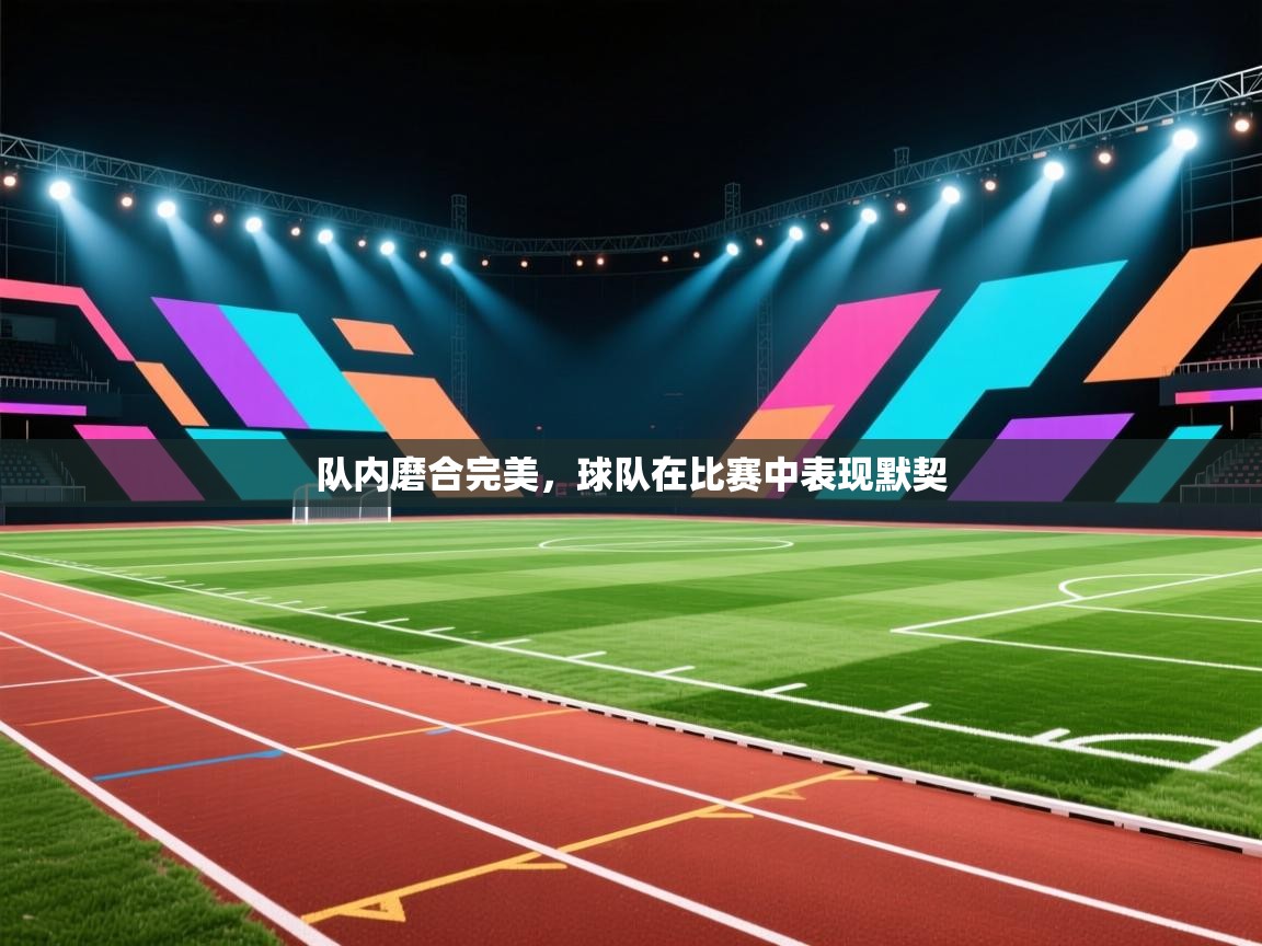 队内磨合完美,球队在比赛中表现默契 第2张