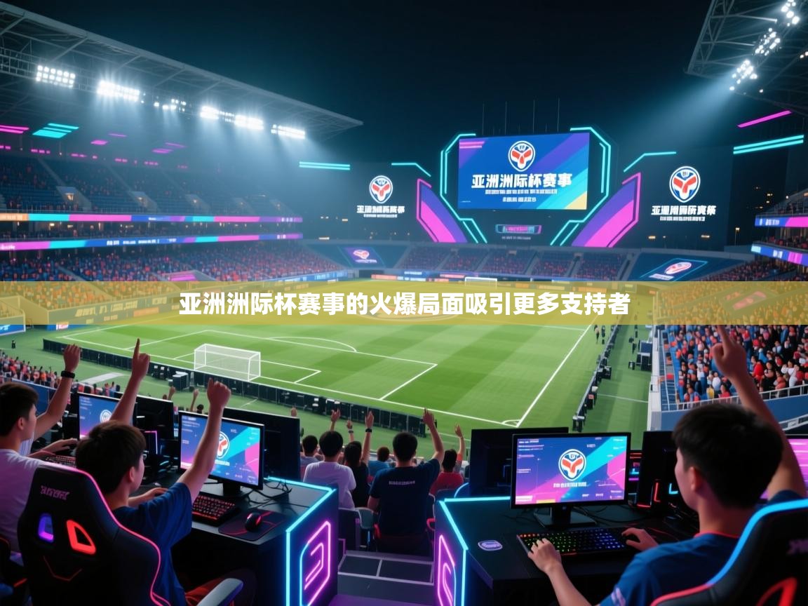 亚洲洲际杯赛事的火爆局面吸引更多支持者 第1张